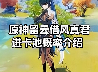 原神留云借风真君会不会进卡池 原神留云借风真君进卡池概率介绍