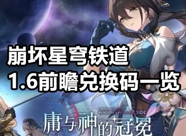 崩坏星穹铁道1.6前瞻兑换码是多少 崩坏星穹铁道1.6前瞻兑换码一览