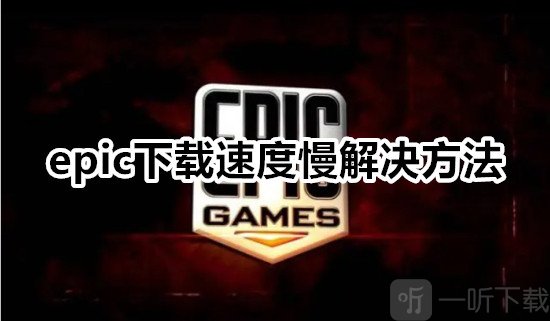 epic下载速度慢怎么办 epic下载速度慢解决方法