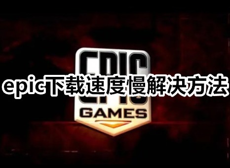 epic下载速度慢怎么办 epic下载速度慢解决方法