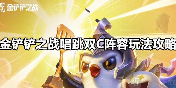 金铲铲之战唱跳双C阵容玩法攻略 金铲铲之战唱跳双C阵容搭配推荐