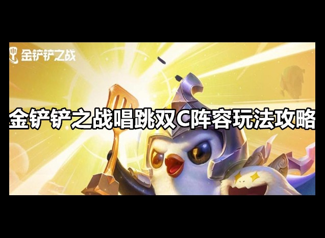 金铲铲之战唱跳双C阵容玩法攻略 金铲铲之战唱跳双C阵容搭配推荐