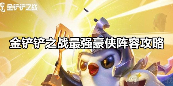 金鏟鏟之戰最強豪俠陣容攻略 金鏟鏟之戰最強豪俠陣容搭配推薦