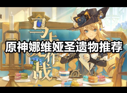 原神娜维娅圣遗物带什么 原神娜维娅圣遗物推荐