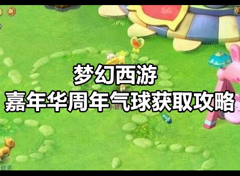 梦幻西游嘉年华周年气球怎么获得 梦幻西游嘉年华周年气球获取攻略