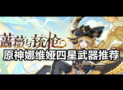原神娜维娅四星武器带什么好 原神娜维娅四星武器推荐