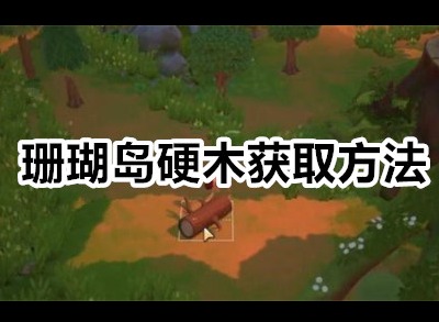 珊瑚岛硬木怎么获得 珊瑚岛硬木获取方法