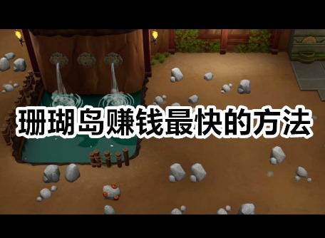 珊瑚岛怎么赚钱快 珊瑚岛赚钱最快的方法