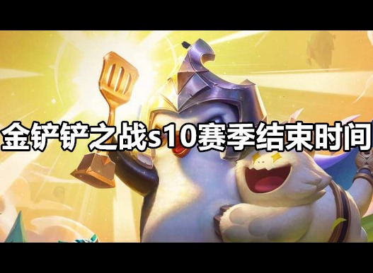 金铲铲之战s10赛季什么时候结束 金铲铲之战s10赛季结束时间介绍