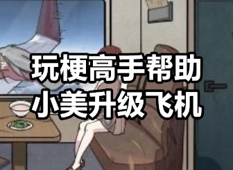 玩梗高手帮助小美升级飞机怎么过 玩梗高手帮助小美升级飞机通关攻略