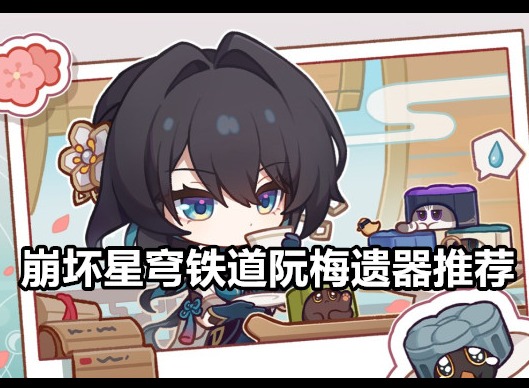 崩坏星穹铁道阮梅遗器推荐 崩坏星穹铁道阮梅遗器词条选择
