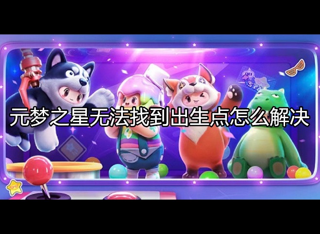 元梦之星无法找到出生点是怎么回事 解决方法是什么