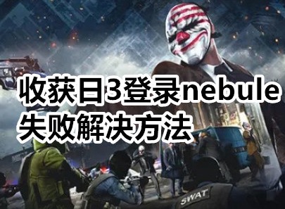 收获日3登录nebule失败怎么办 收获日3登录nebule失败解决方法