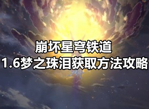 崩坏星穹铁道1.6梦之珠泪如何获取 1.6梦之珠泪获取方法一览