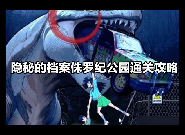 隐秘的档案侏罗纪公园怎么过 隐秘的档案侏罗纪公园通关攻略