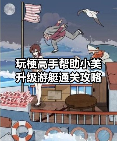 玩梗高手帮助小美升级游艇怎么过 玩梗高手帮助小美升级游艇通关攻略