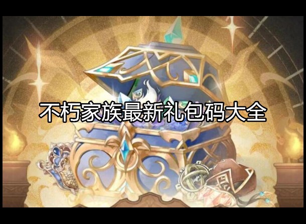 不朽家族最新礼包码 礼品码兑换方法