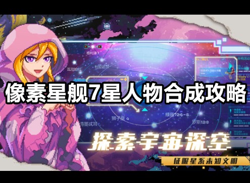 像素星舰7星人物怎么合成 像素星舰7星人物合成攻略