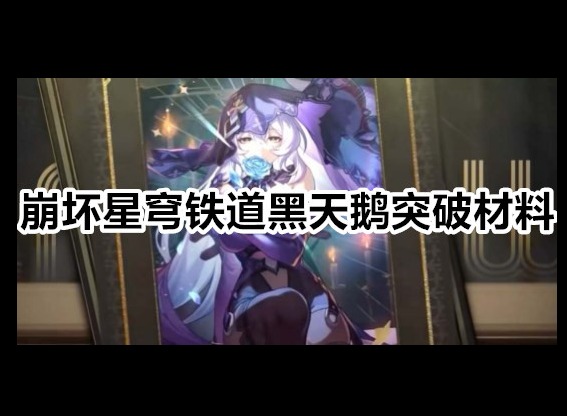 崩坏星穹铁道黑天鹅突破材料是什么 崩坏星穹铁道黑天鹅突破材料一览