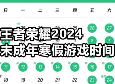 王者荣耀2024未成年寒假游戏时间有多少 王者荣耀2024未成年寒假游戏时间一览