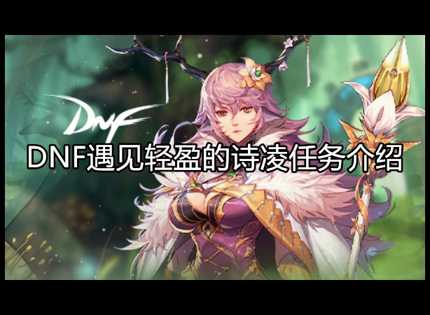 DNF遇见轻盈的诗凌任务怎么做 任务流程介绍