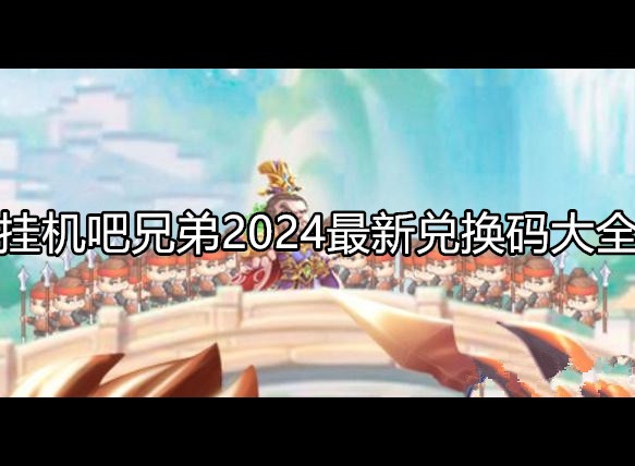 挂机吧兄弟2024最新兑换码大全 兑换码使用方法介绍