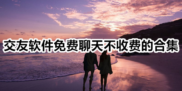 交友软件免费聊天不收费的