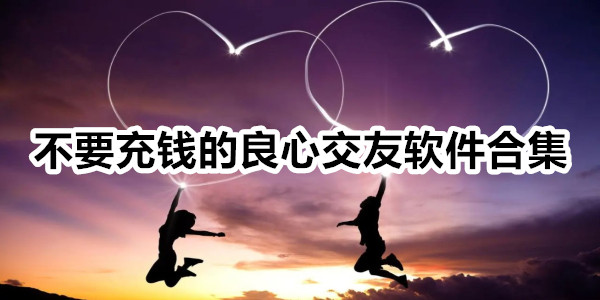 不要充钱的良心交友软件