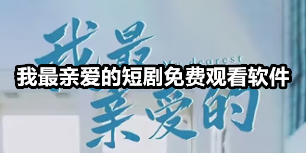 我最亲爱的短剧免费观看软件