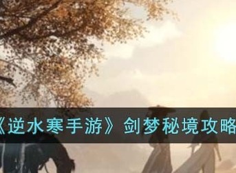 逆水寒剑梦秘境怎么玩 逆水寒剑梦秘境玩法攻略