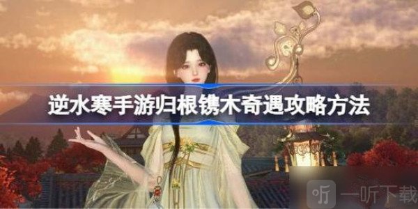 逆水寒歸根鐫木奇遇完成攻略 逆水寒歸根鐫木奇遇怎么玩
