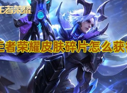 王者荣耀皮肤碎片怎么获得 王者荣耀皮肤碎片获得方法