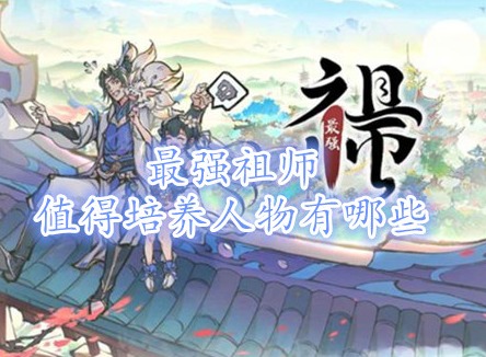 最强祖师值得培养人物有哪些 最强祖师平民最强阵容攻略