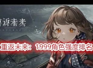 重返未来1999角色强度排名 重返未来1999哪个角色厉害