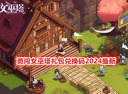 勇闯女巫塔礼包兑换码 2024最新礼包兑换码一览