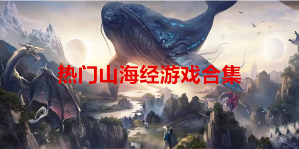 最近很火的山海经游戏大全