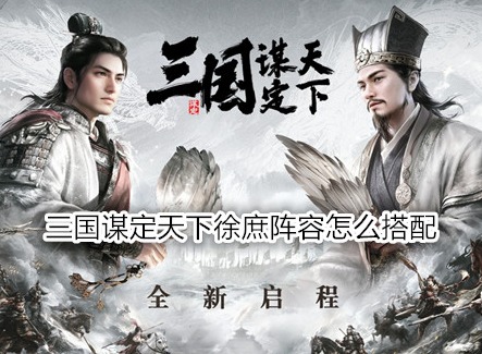 三国谋定天下徐庶阵容怎么搭配 三国谋定天下徐庶战法推荐