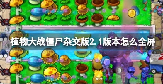 植物大战僵尸杂交版2.1版全屏方法 pvz杂交版2.1最新全屏方法