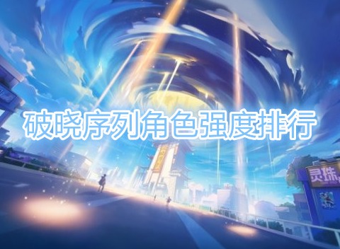 破晓序列角色强度排行 破晓序列T0角色有哪些
