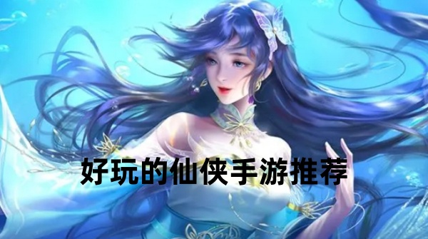 好玩的仙侠手游推荐