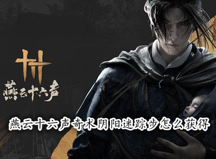 燕云十六声奇术阴阳迷踪步怎么获得 燕云十六声阴阳迷踪步获取攻略