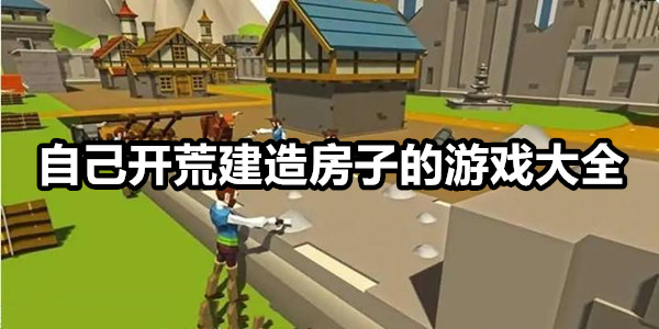 自己开荒建造房子的手机游戏