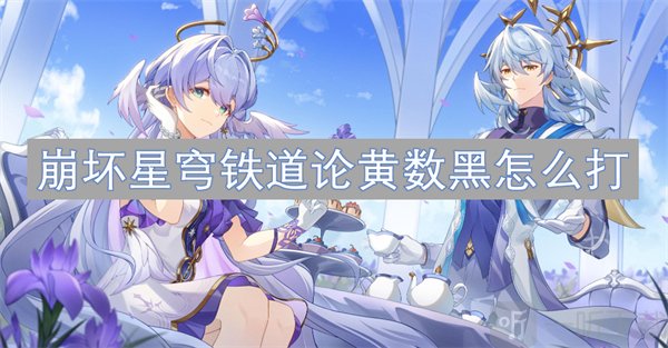 崩坏星穹铁道2.6版本虚构论黄数黑怎么打 论黄数黑打法攻略