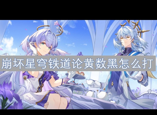 崩坏星穹铁道2.6版本虚构论黄数黑怎么打 论黄数黑打法攻略