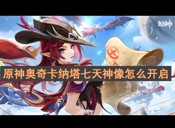 原神奥奇卡纳塔七天神像怎么开 原神奥奇卡纳塔七天神像开启方法