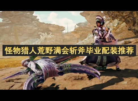 怪物猎人荒野斩斧毕业套装参考 怪物猎人荒野斩斧毕业套装推荐