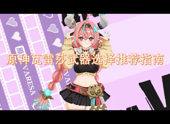 原神瓦雷莎武器选择推荐指南 原神瓦雷莎武器选择