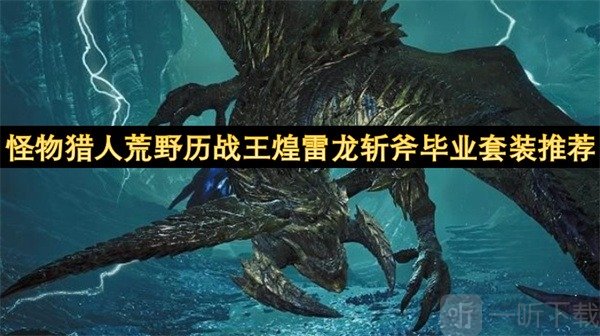 怪物猎人荒野历战王煌雷龙斩斧毕业套装推荐 怪物猎人荒野历战王煌雷龙斩斧毕业套装参考