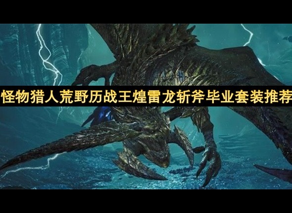 怪物猎人荒野历战王煌雷龙斩斧毕业套装推荐 怪物猎人荒野历战王煌雷龙斩斧毕业套装参考