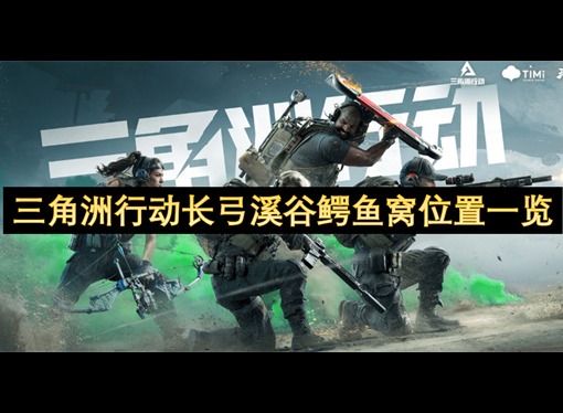 三角洲行动长弓溪谷鳄鱼窝位置一览 三角洲行动长弓溪谷鳄鱼窝位置分享